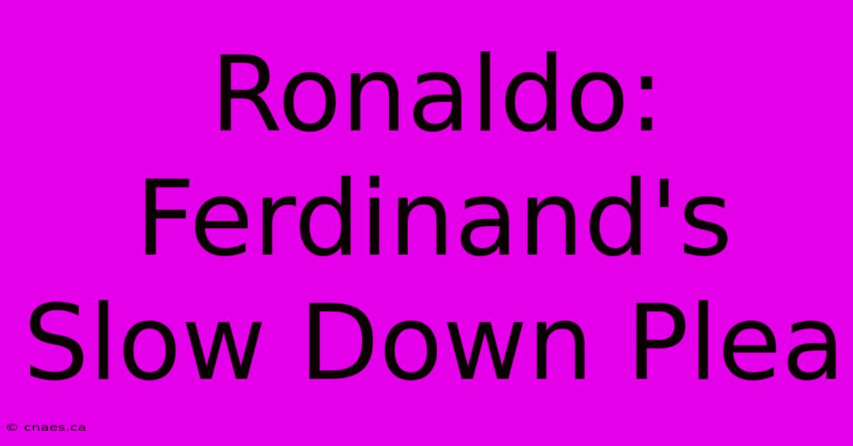 Ronaldo: Ferdinand's Slow Down Plea