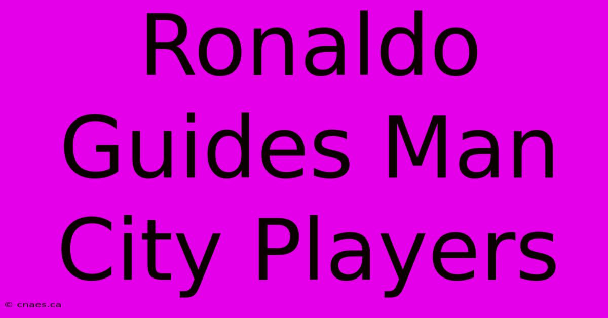 Ronaldo Guides Man City Players