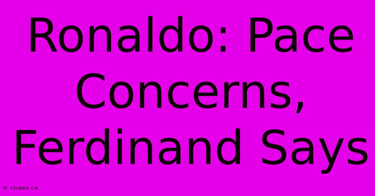 Ronaldo: Pace Concerns, Ferdinand Says