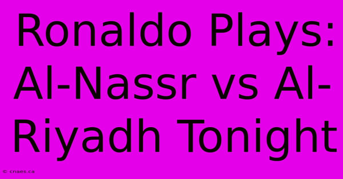 Ronaldo Plays: Al-Nassr Vs Al-Riyadh Tonight