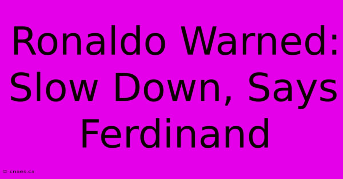 Ronaldo Warned: Slow Down, Says Ferdinand