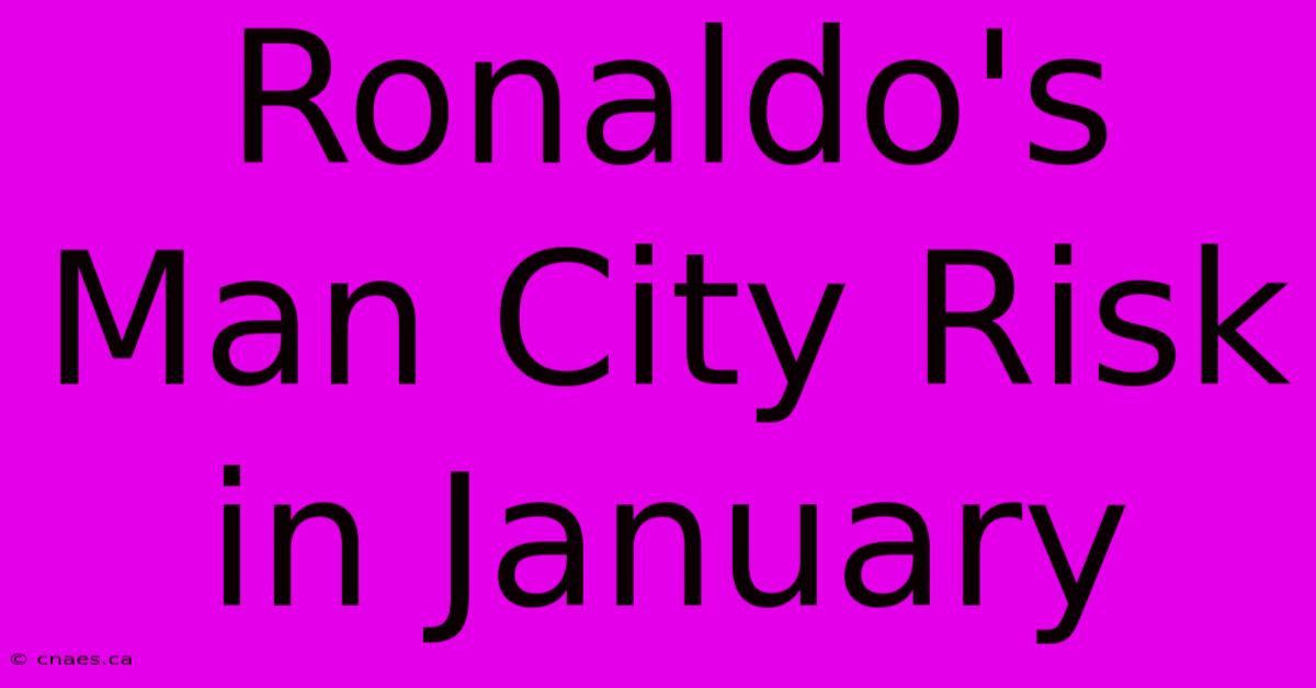 Ronaldo's Man City Risk In January