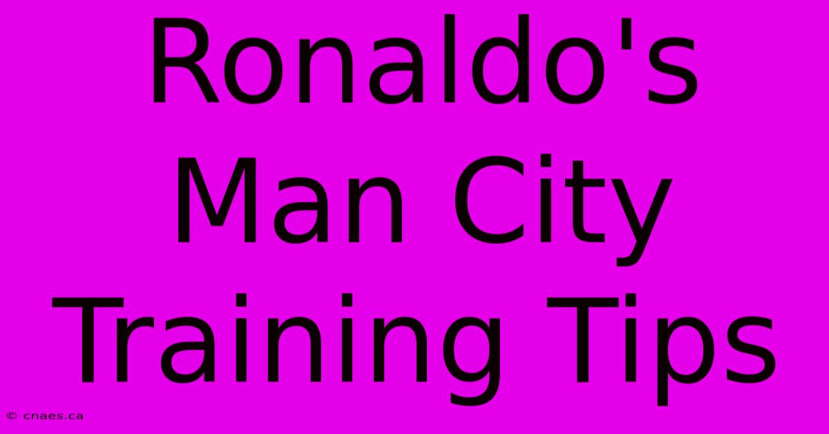 Ronaldo's Man City Training Tips