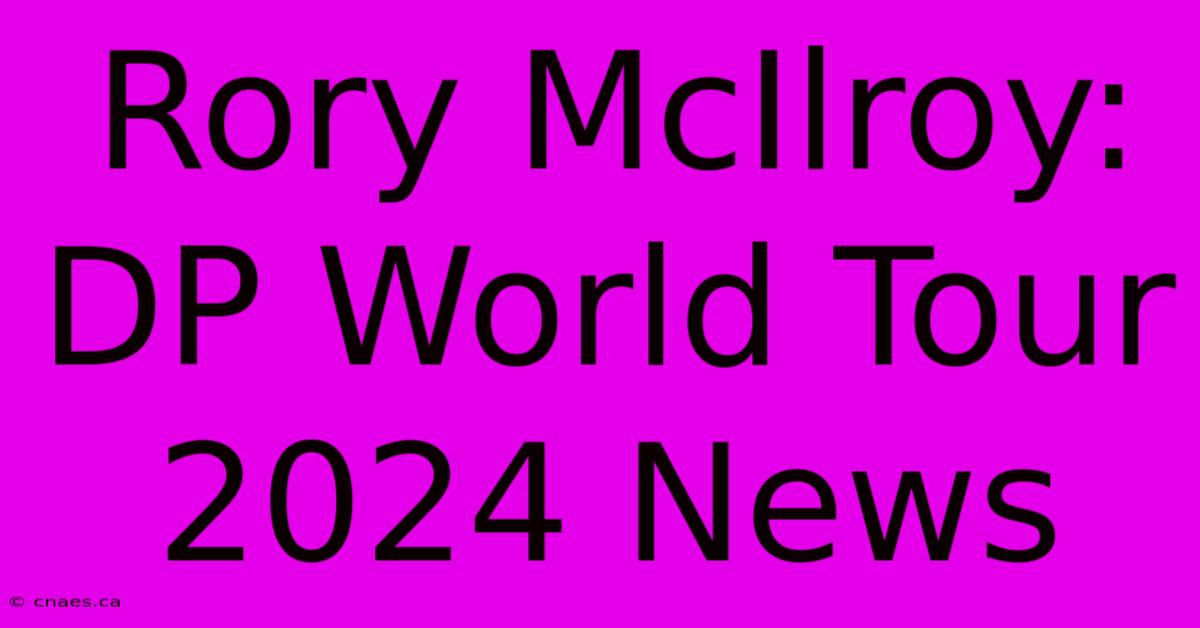 Rory McIlroy: DP World Tour 2024 News