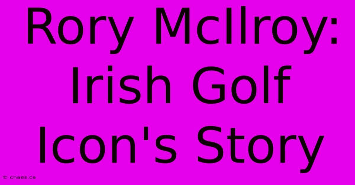 Rory McIlroy: Irish Golf Icon's Story