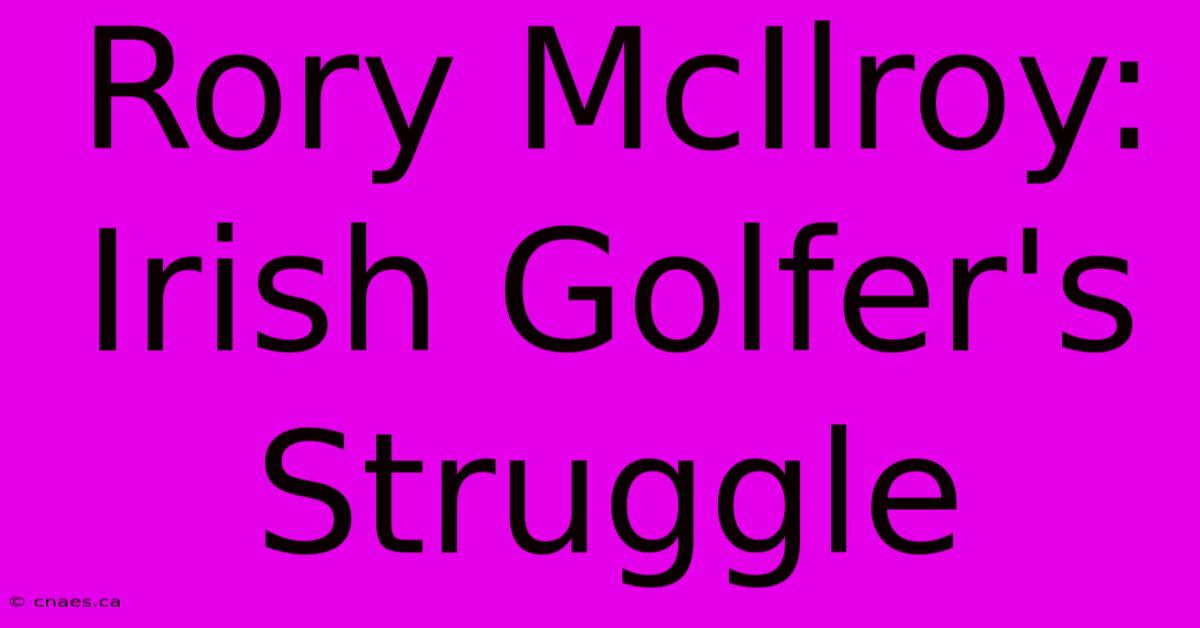 Rory McIlroy: Irish Golfer's Struggle