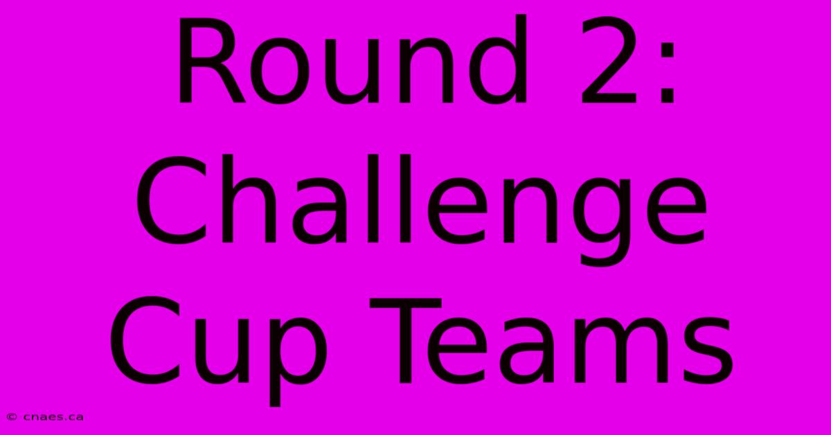 Round 2: Challenge Cup Teams