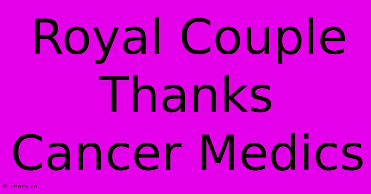 Royal Couple Thanks Cancer Medics