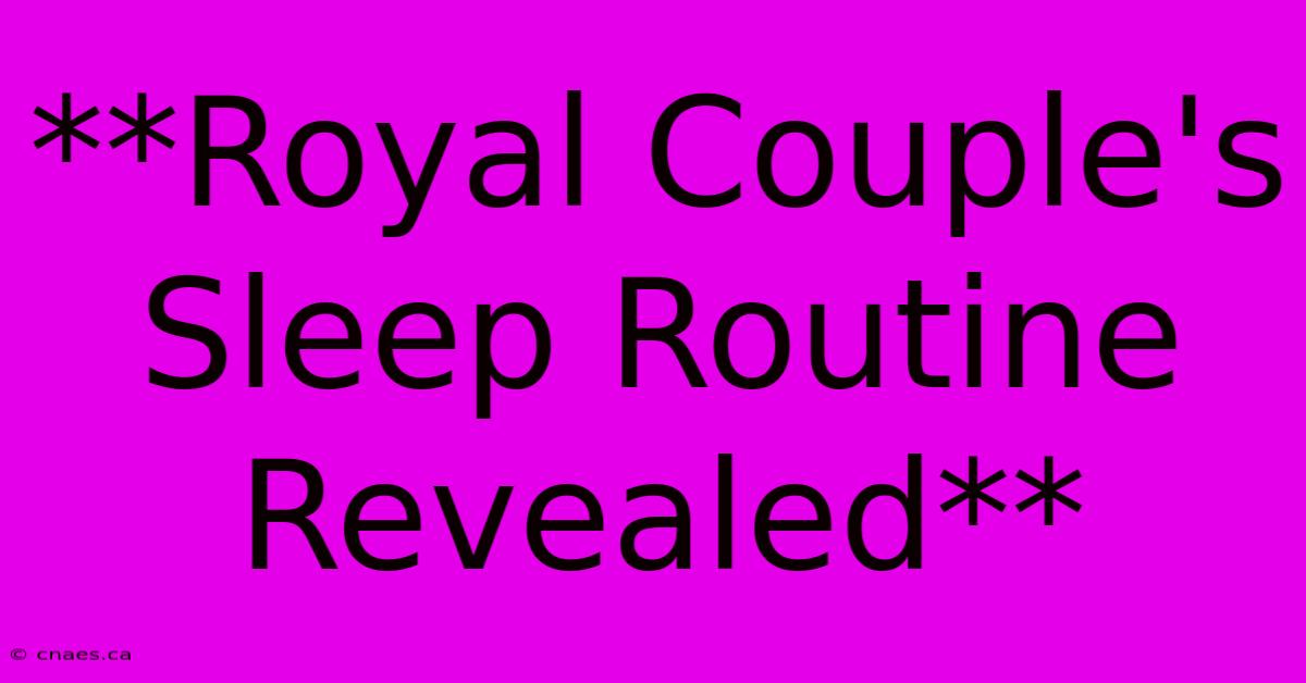 **Royal Couple's Sleep Routine Revealed**