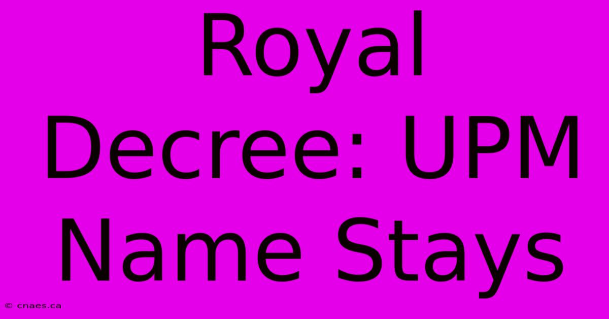 Royal Decree: UPM Name Stays