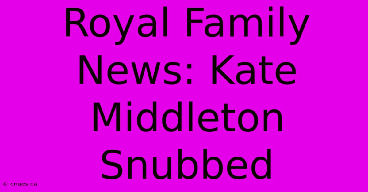 Royal Family News: Kate Middleton Snubbed