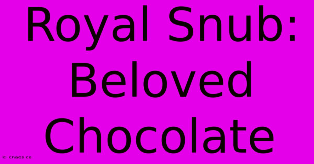 Royal Snub: Beloved Chocolate