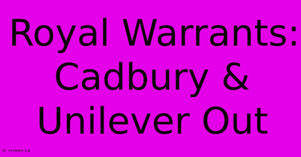 Royal Warrants: Cadbury & Unilever Out