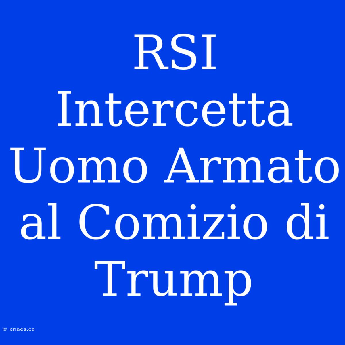 RSI Intercetta Uomo Armato Al Comizio Di Trump