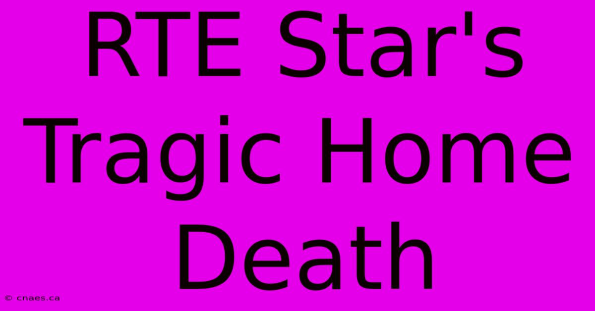 RTE Star's Tragic Home Death