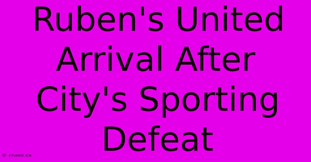 Ruben's United Arrival After City's Sporting Defeat