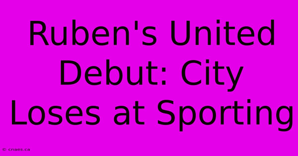 Ruben's United Debut: City Loses At Sporting