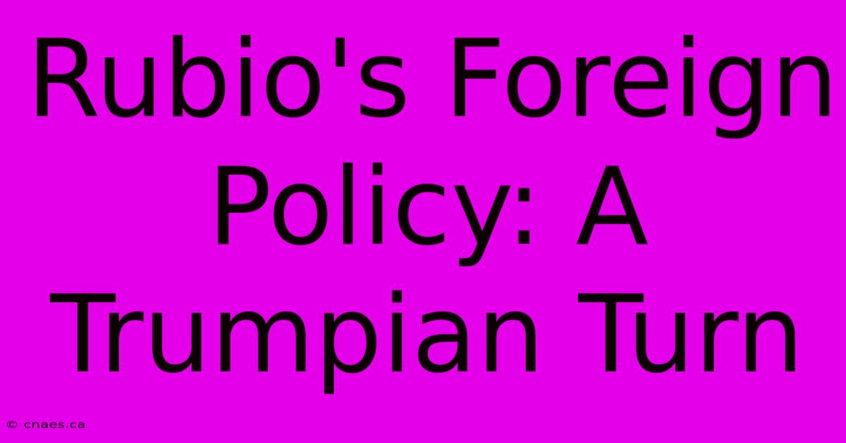 Rubio's Foreign Policy: A Trumpian Turn