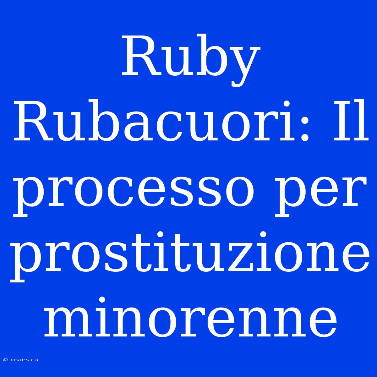 Ruby Rubacuori: Il Processo Per Prostituzione Minorenne