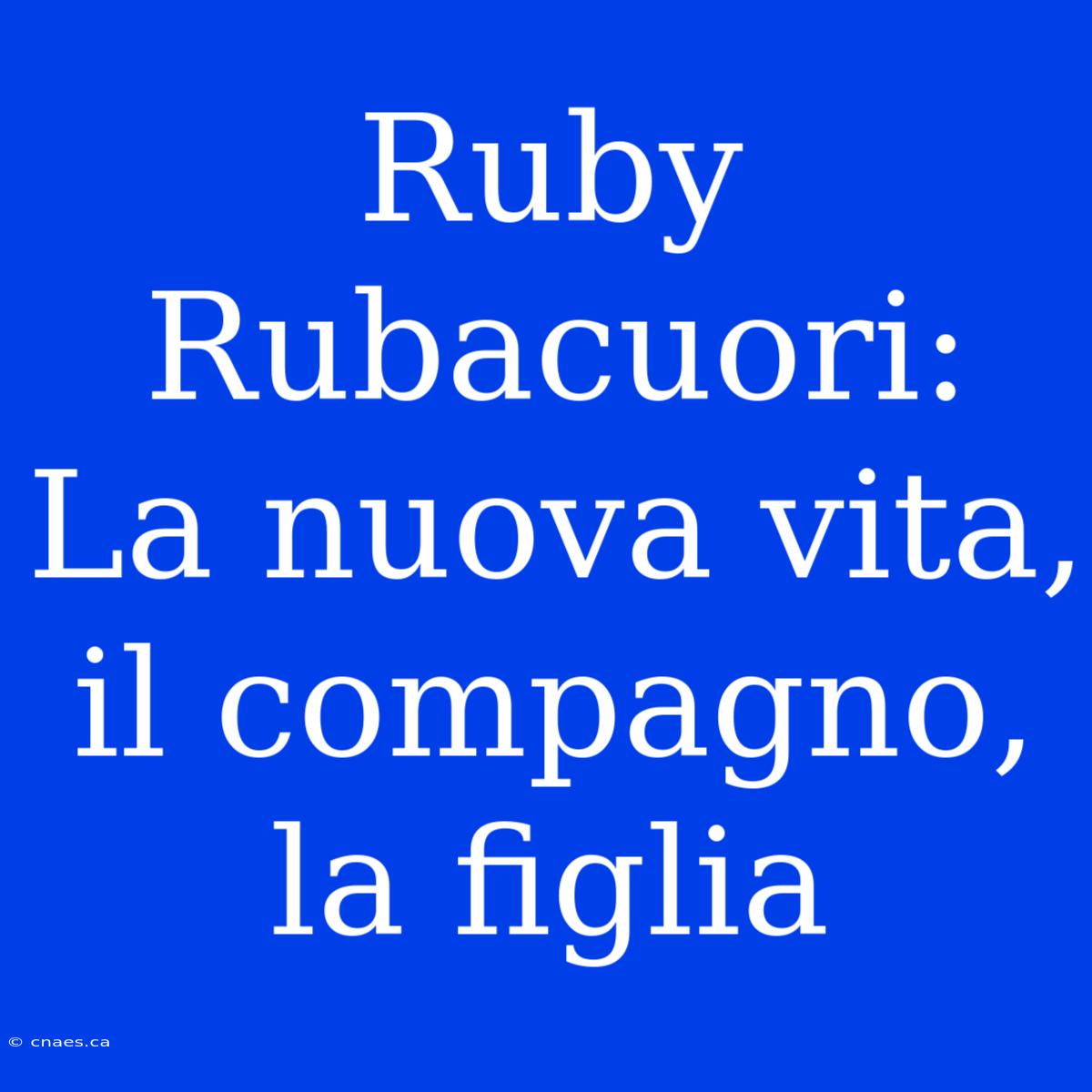 Ruby Rubacuori: La Nuova Vita, Il Compagno, La Figlia