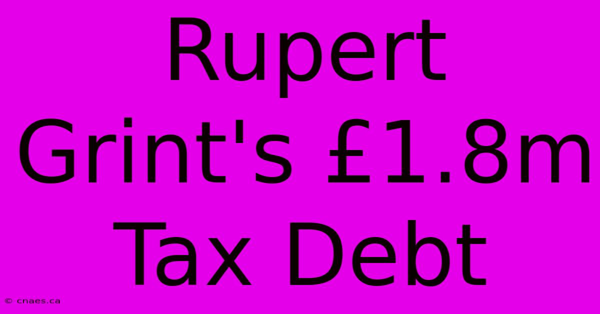 Rupert Grint's £1.8m Tax Debt