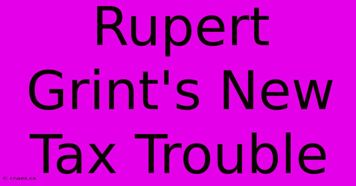 Rupert Grint's New Tax Trouble