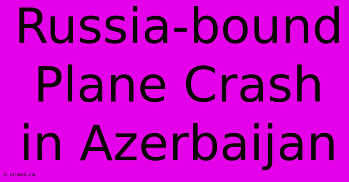 Russia-bound Plane Crash In Azerbaijan