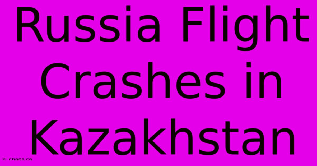 Russia Flight Crashes In Kazakhstan