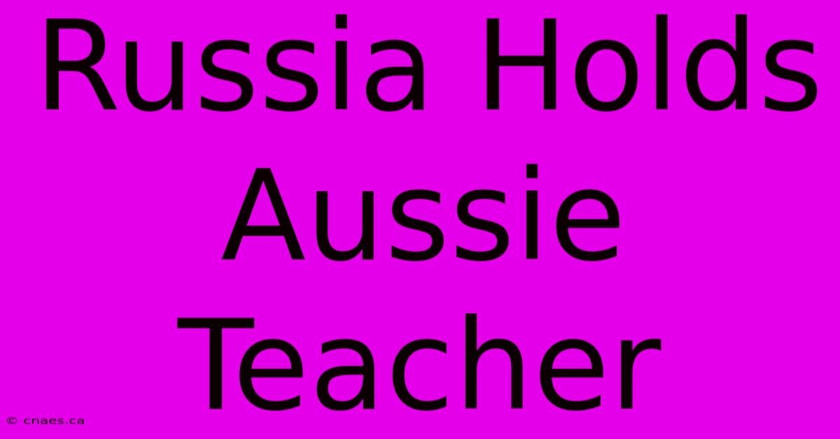 Russia Holds Aussie Teacher