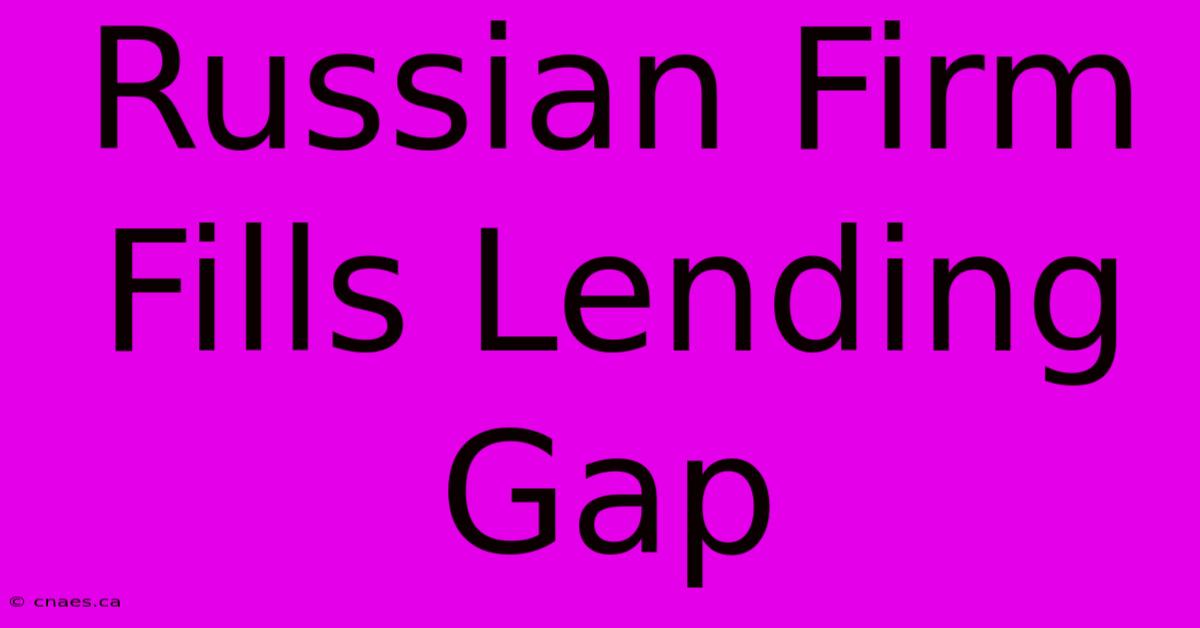 Russian Firm Fills Lending Gap