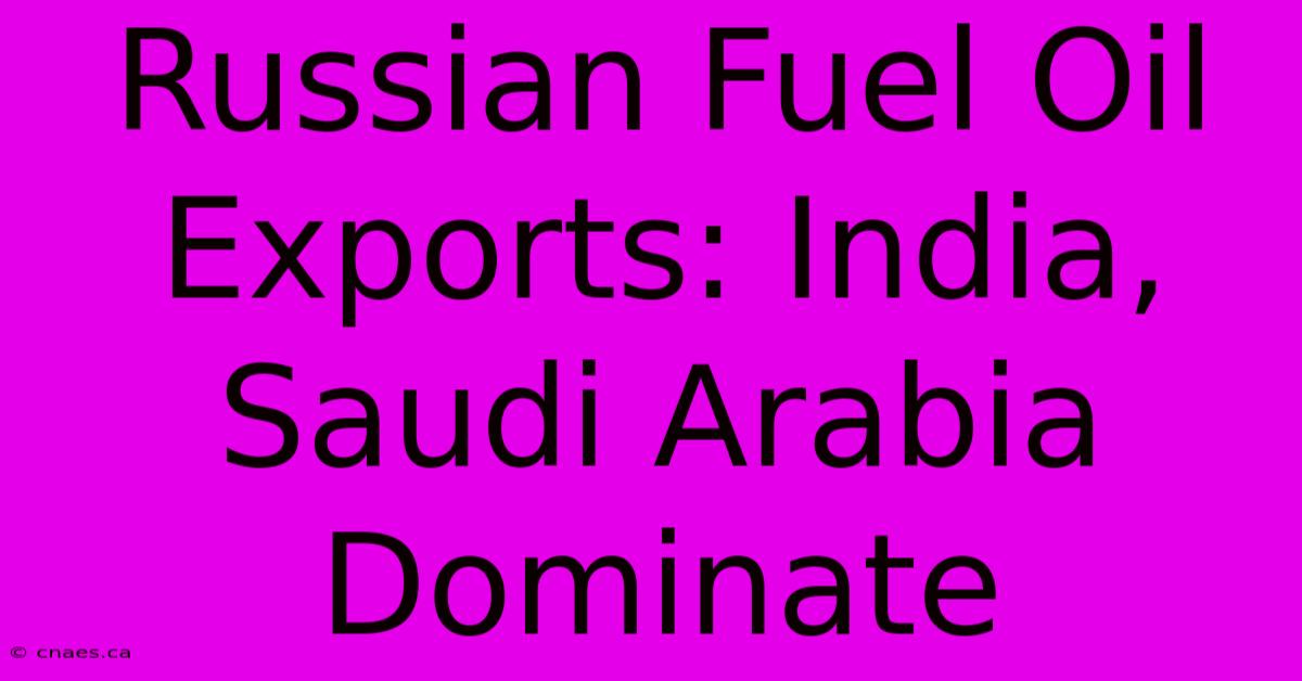 Russian Fuel Oil Exports: India, Saudi Arabia Dominate