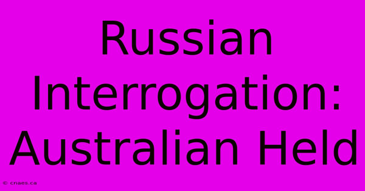 Russian Interrogation: Australian Held