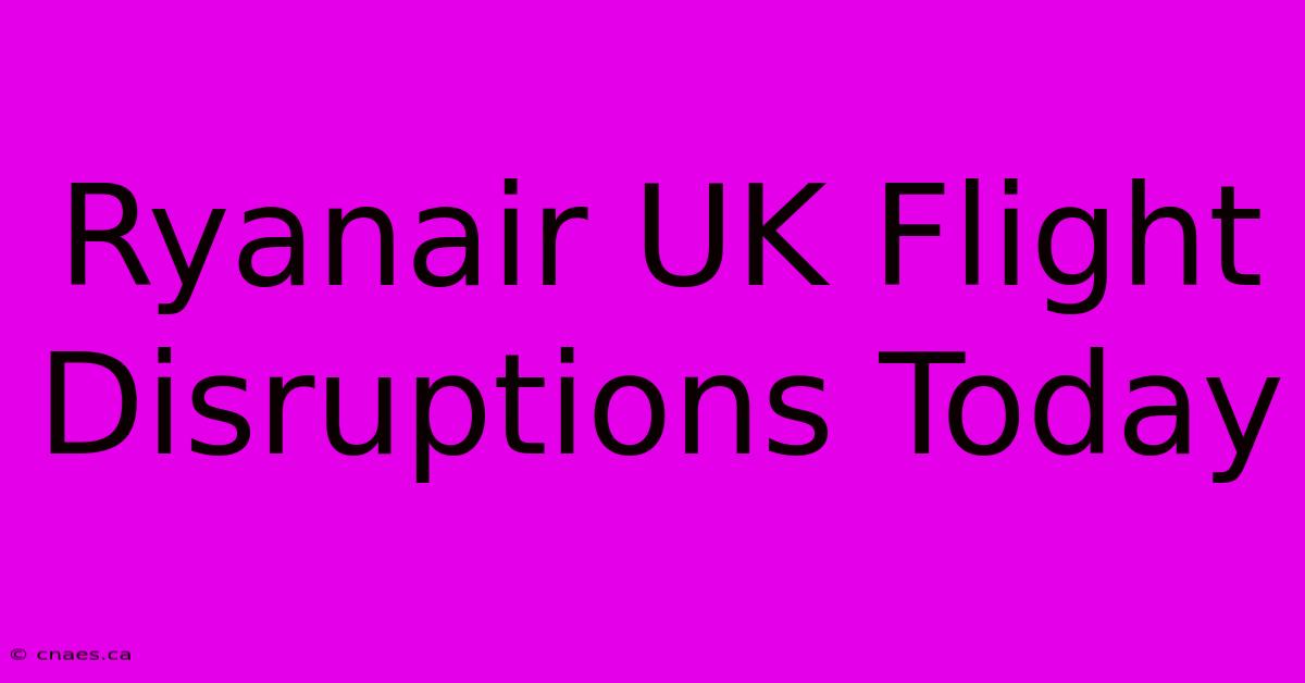 Ryanair UK Flight Disruptions Today