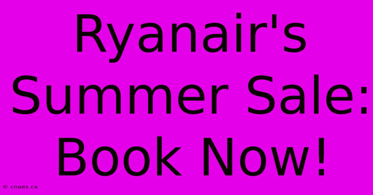 Ryanair's Summer Sale: Book Now!