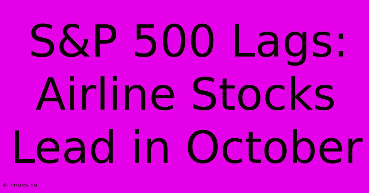 S&P 500 Lags: Airline Stocks Lead In October 