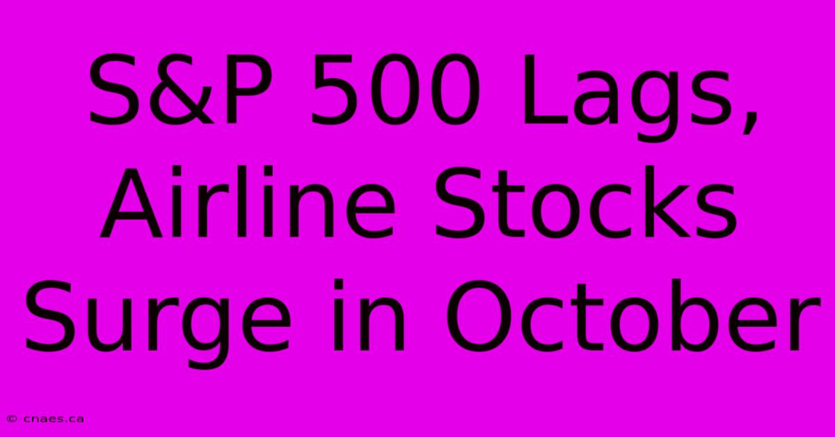 S&P 500 Lags, Airline Stocks Surge In October 