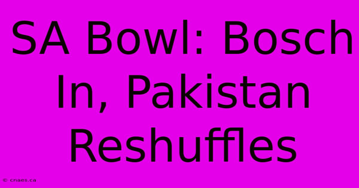 SA Bowl: Bosch In, Pakistan Reshuffles