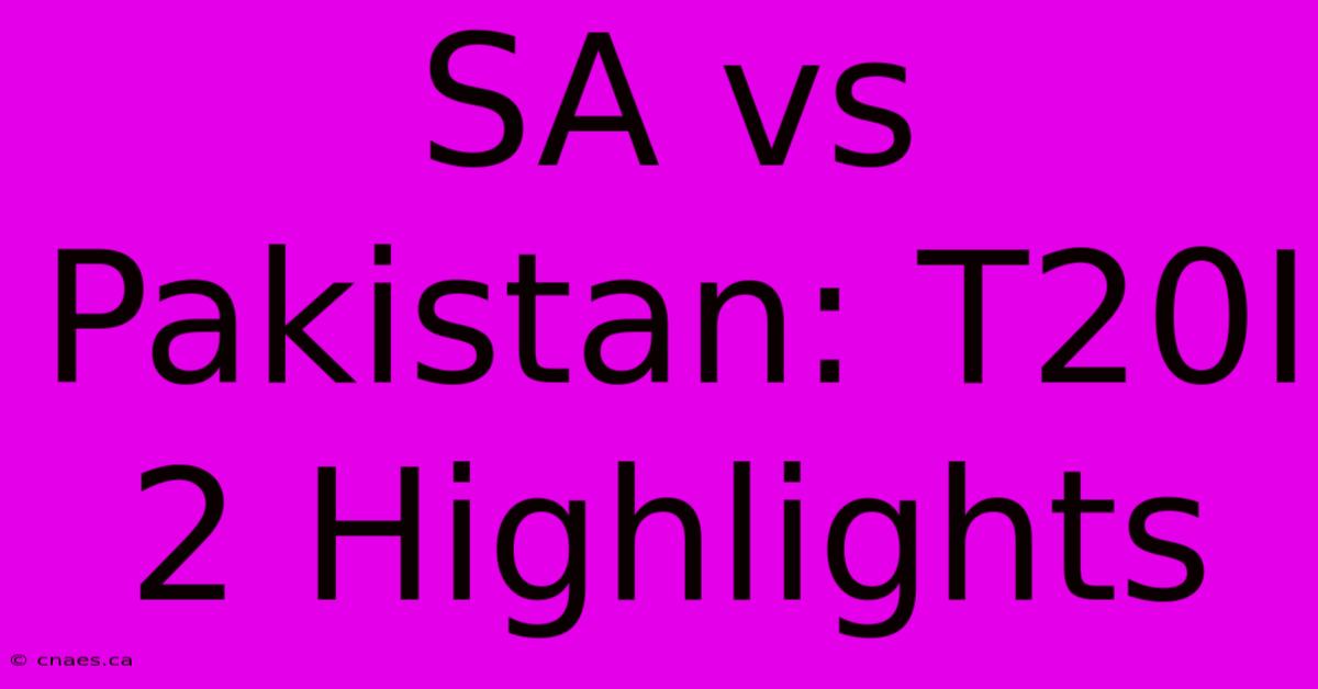 SA Vs Pakistan: T20I 2 Highlights