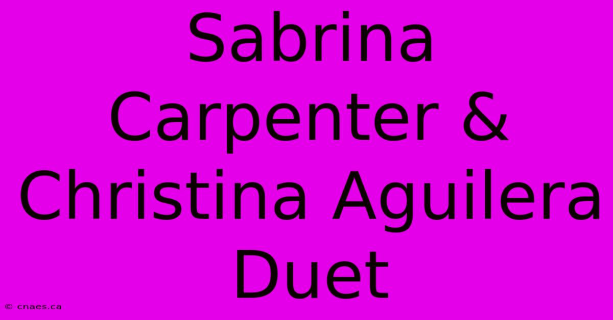 Sabrina Carpenter & Christina Aguilera Duet