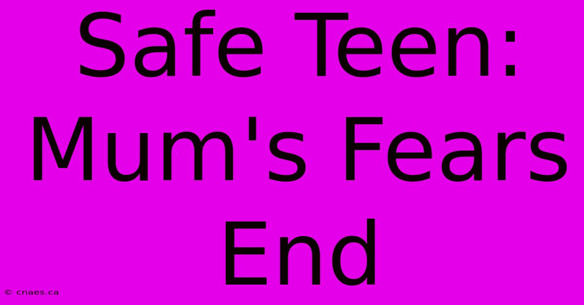 Safe Teen: Mum's Fears End