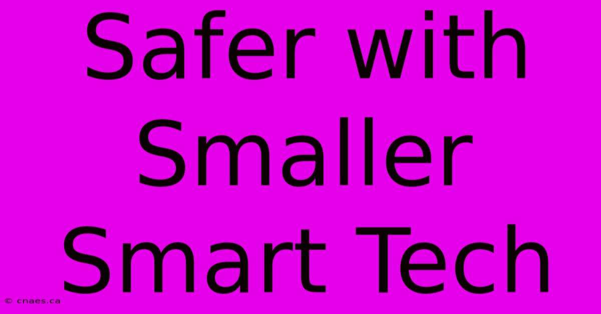 Safer With Smaller Smart Tech