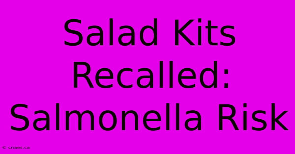 Salad Kits Recalled: Salmonella Risk