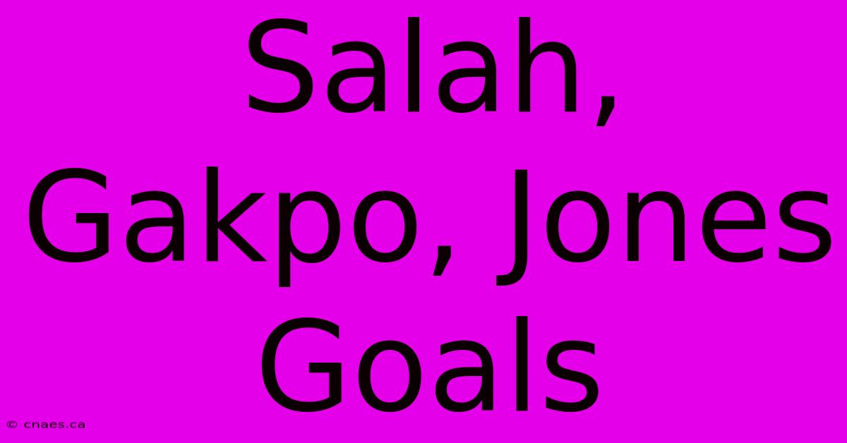 Salah, Gakpo, Jones Goals