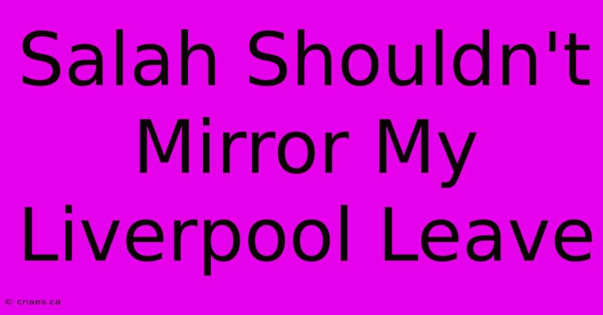 Salah Shouldn't Mirror My Liverpool Leave