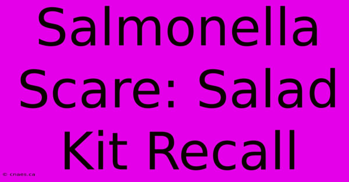 Salmonella Scare: Salad Kit Recall