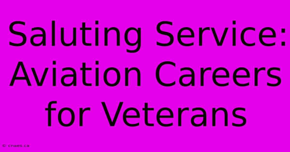 Saluting Service: Aviation Careers For Veterans