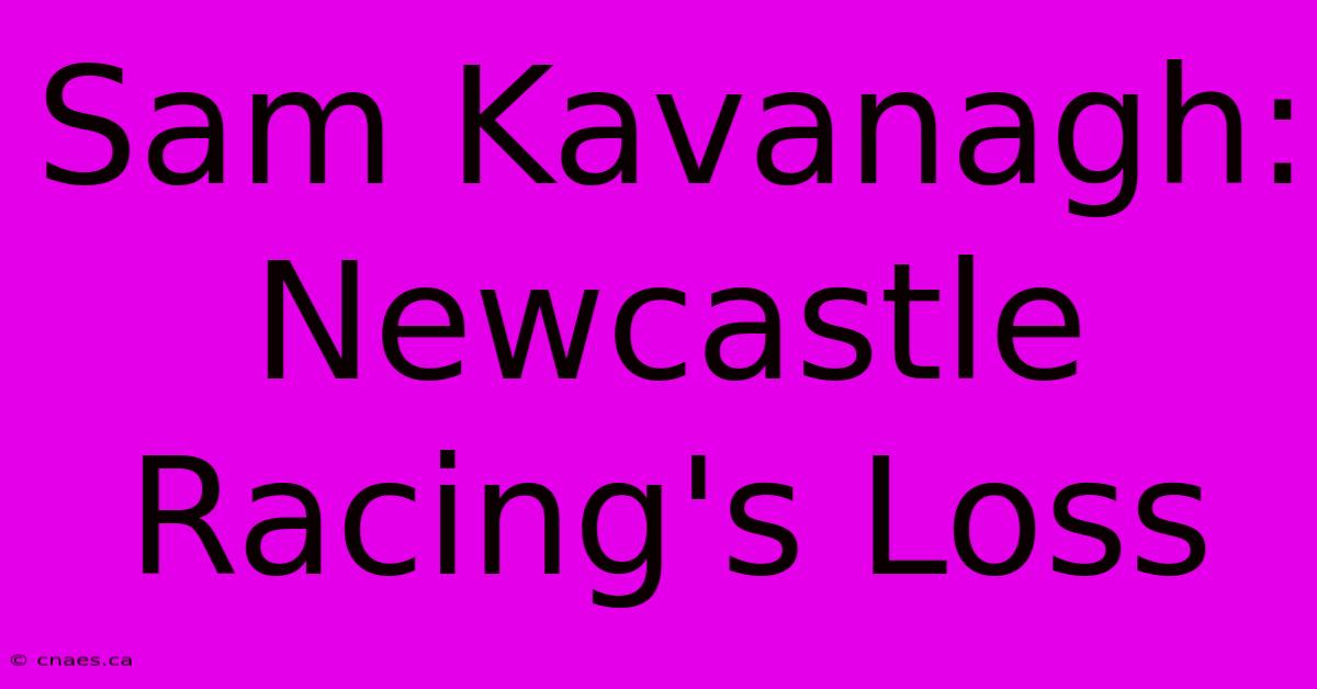 Sam Kavanagh: Newcastle Racing's Loss