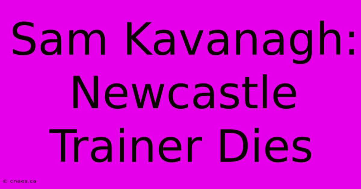 Sam Kavanagh: Newcastle Trainer Dies