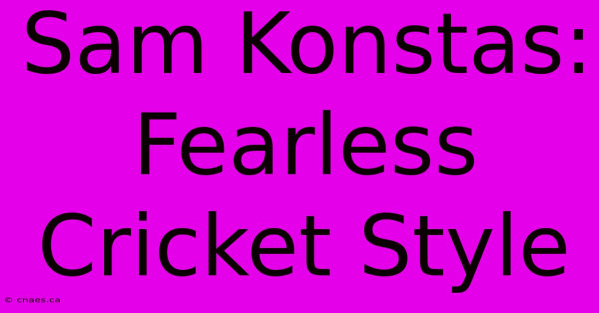 Sam Konstas: Fearless Cricket Style