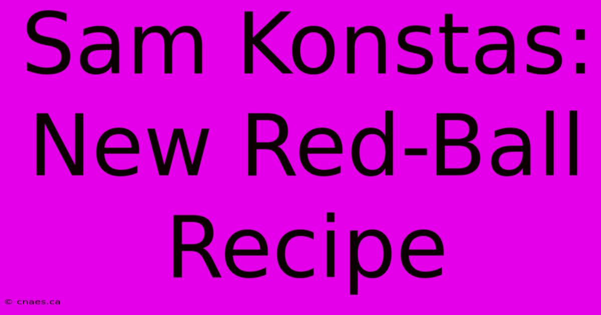 Sam Konstas: New Red-Ball Recipe